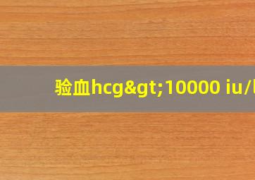 验血hcg>10000 iu/l